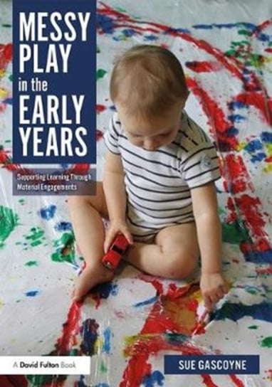 Messy Play in the Early Years: Supporting Learning through Material Engagements Sue Gascoyne