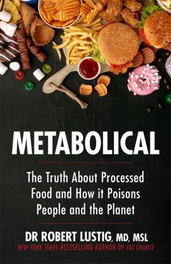 Metabolical: The Truth About Processed Food And How It Poisons People And The Planet Dr Robert Lustig