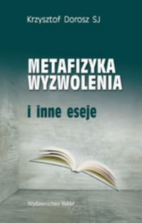 Metafizyka wyzwolenia i inne eseje Dorosz Krzysztof