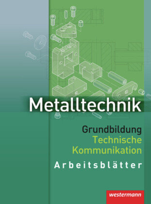 Metalltechnik. Grundbildung Technische Kommunikation. Arbeitsblätter Westermann Schulbuch, Westermann Schulbuchverlag