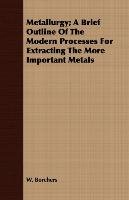 Metallurgy; A Brief Outline of the Modern Processes for Extracting the More Important Metals W. Borchers
