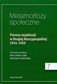 Metamorfozy społeczne. Procesy socjalizacji w Drugiej Rzeczypospolitej 1914-1939 Opracowanie zbiorowe