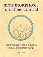 Metamorphosis in Nature and Art: The Dynamics of Form in Plants, Animals and Human Beings Elsner Peter