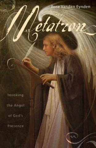 Metatron. Invoking the Angel of God's Presence Vanden Eynden Rose