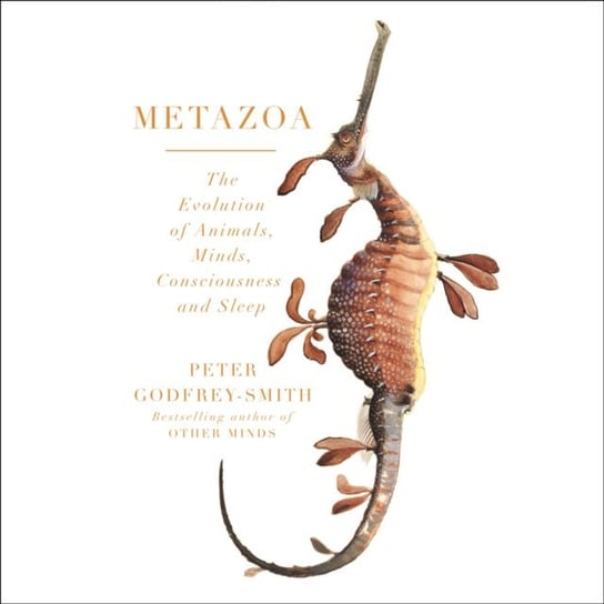 Metazoa: Animal Minds and the Birth of Consciousness Godfrey-Smith Peter