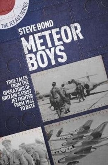 Meteor Boys: True Tales from the Operators of Britains First Jet Fighter - From 1944 to Date Steve Bond
