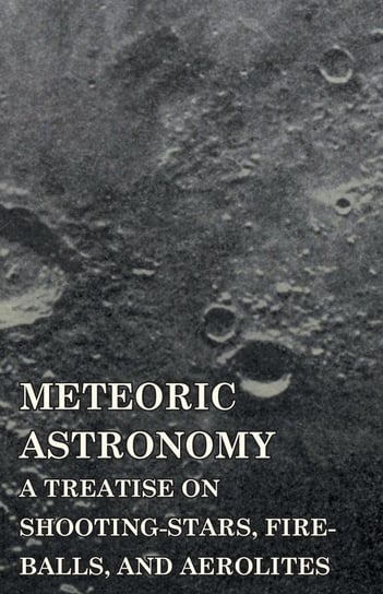 Meteoric Astronomy -  A Treatise on Shooting-Stars, Fire-Balls, and Aerolites Daniel Kirkwood