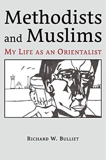 Methodists and Muslims: My Life as an Orientalist Richard W. Bulliet