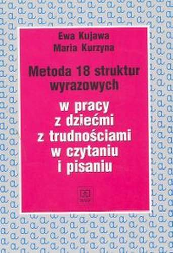 Metoda 18 struktur wyrazowych w pracy z dziećmi z trudnościami w czytaniu i pisaniu Kujawa Ewa, Kurzyna Maria