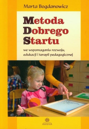 Metoda dobrego startu we wspomaganiu rozwoju, edukacji i terapii pedagogicznej Bogdanowicz Marta