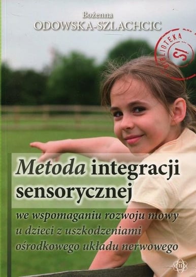 Metoda integracji sensorycznej we wspomaganiu rozwoju mowy u dzieci z uszkodzeniami ośrodkowego układu nerwowego Odowska-Szlachcic Bożenna