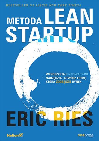 Metoda Lean Startup. Wykorzystaj innowacyjne narzędzia i stwórz firmę, która zdobędzie rynek Ries Eric