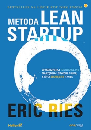 Metoda Lean Startup. Wykorzystaj innowacyjne narzędzia i stwórz firmę, która zdobędzie rynek Ries Eric