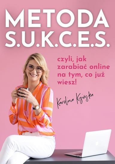 Metoda S.U.K.C.E.S., czyli jak zarabiać online na tym, co już wiesz Karolina Kizińska