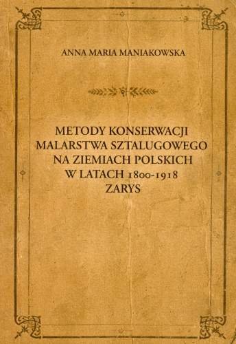Metody konserwacji malarstwa sztalugowego na ziemiach polskich w latach 1800-1918. Zarys Maniakowska Anna Maria
