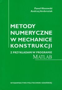 Metody numeryczne w mechanice konstrukcji z przykładami w programie Matlab Kłosowski Paweł, Ambroziak Andrzej