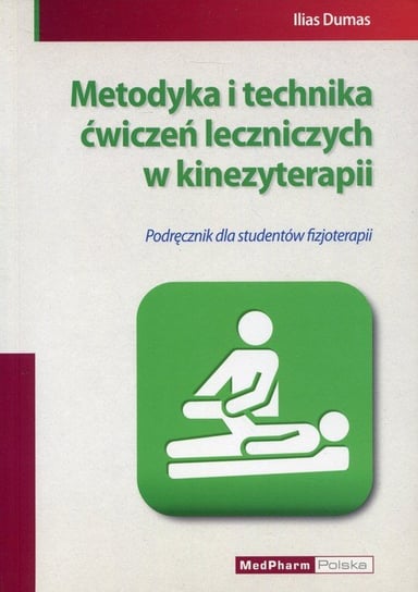Metodyka i technika ćwiczeń leczniczych w kinezyterapii. Podręcznik dla studentów fizjoterapii Dumas Ilias