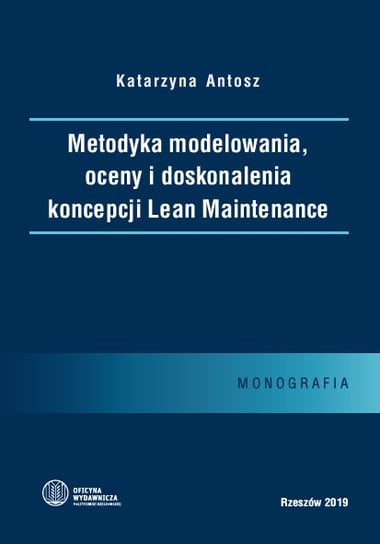 Metodyka modelowania, oceny i doskonalenia koncepcji Lean Maintenance Katarzyna Antosz