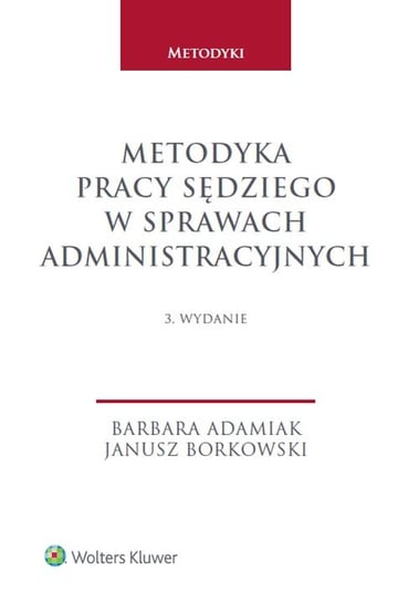 Metodyka pracy sędziego w sprawach administracyjnych Adamiak Barbara, Borkowski Janusz