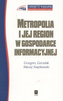 Metropolia i jej region w gospodarce informacyjnej Gorzelak Grzegorz