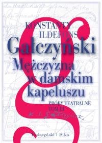 Mężczyzna w damskim kapeluszu. Próby teatralne. Tom 3 Gałczyński Konstanty Ildefons