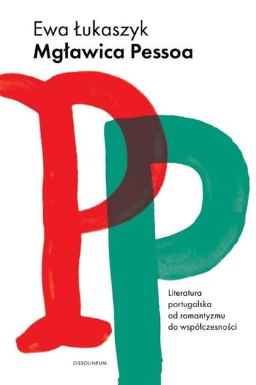 Mgławica Pessoa. Literatura portugalska od romantyzmu do współczesności Łukaszyk Ewa