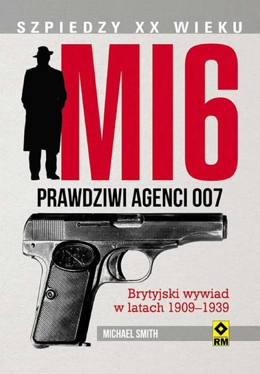 MI 6. Prawdziwi agenci 007. Brytyjski wywiad 1909-1939 Smith Michael