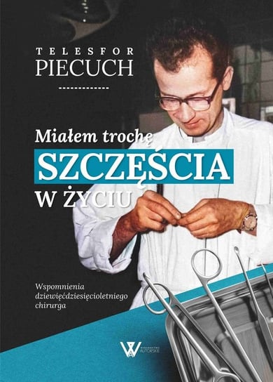 Miałem trochę szczęścia w życiu. Wspomnienia dziewięćdziesięcioletniego chirurga Piecuch Telesfor