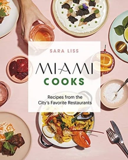 Miami Cooks: Recipes from the Citys Favorite Restaurants Sara Liss