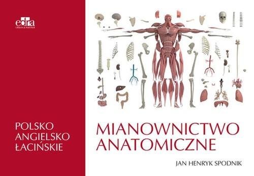 Mianownictwo anatomiczne. Polsko-angielsko-łacińskie Spodnik J.H.