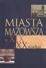 Miasta Mazowsza w XIX i XX wieku Opracowanie zbiorowe