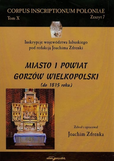 Miasto i powiat Gorzów Wielkopolski do 1815 roku. Corpus Inscriptionum Poloniae. Tom 10 Zdrenka Joachim
