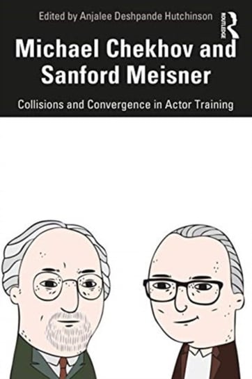 Michael Chekhov and Sanford Meisner. Collisions and Convergence in Actor Training Opracowanie zbiorowe