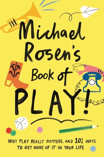 Michael Rosens Book of Play: Why play really matters, and 101 ways to get more of it in your life Rosen Michael