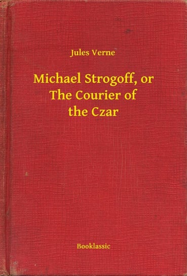 Michael Strogoff, or The Courier of the Czar Jules Verne