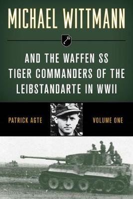 Michael Wittmann & the Waffen Ss Tiger Commanders of the Leibstandarte in WWII Agte Patrick