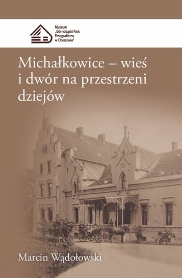 Michałkowice Wieś i dwór na przestrzeni dziejów Wądołowski Marcin