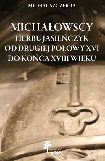 Michałowscy herbu Jasieńczyk od drugiej połowy XVI do końca XVIII wieku Szczerba Michał