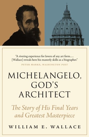 Michelangelo, Gods Architect: The Story of His Final Years and Greatest Masterpiece William E. Wallace