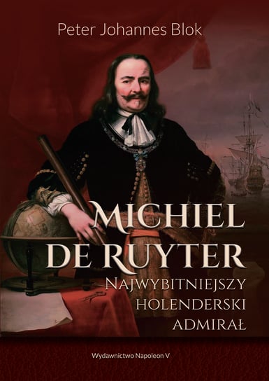 Michiel de Ruyter. Najwybitniejszy holenderski admirał Blok Peter Johannes