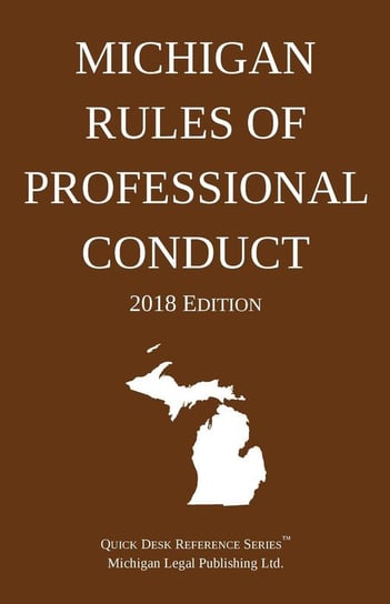 Michigan Rules of Professional Conduct; 2018 Edition Michigan Legal Publishing Ltd.