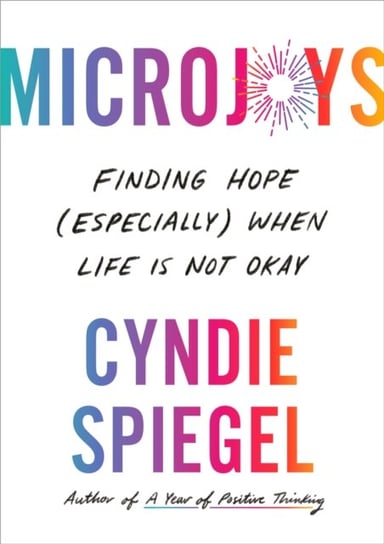 Microjoys: Finding Hope (Especially) When Life is Not Okay Cyndie Spiegel