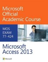 Microsoft Access 2013: MOS Exam 77-424 Microsoft Official Academic Course, Moac (microsoft Official Academic Course