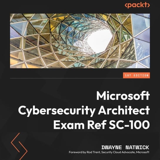 Microsoft Cybersecurity Architect Exam Ref SC-100 Dwayne Natwick