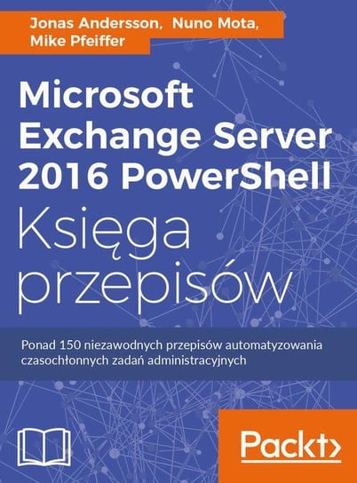Microsoft Exchange Server 2016 PowerShell. Księga przepisów Andersson Jonas, Mota Nuno, Mike Pfeiffer