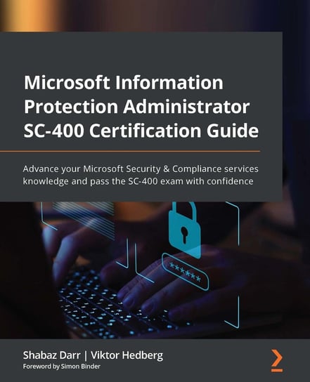 Microsoft Information Protection Administrator SC-400 Certification Guide Shabaz Darr, Viktor Hedberg