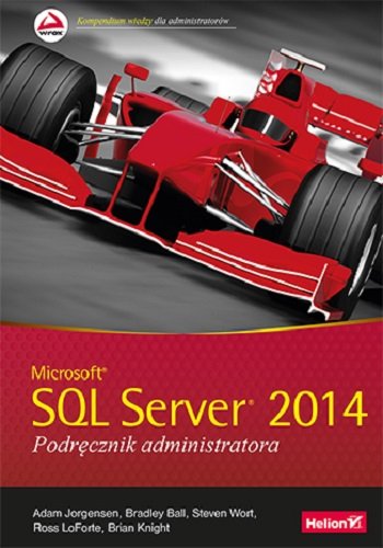Microsoft SQL Server 2014. Podręcznik administratora Jorgensen Adam, Ball Bradley, Wort Steven, LoForte Ross, Knight Brian