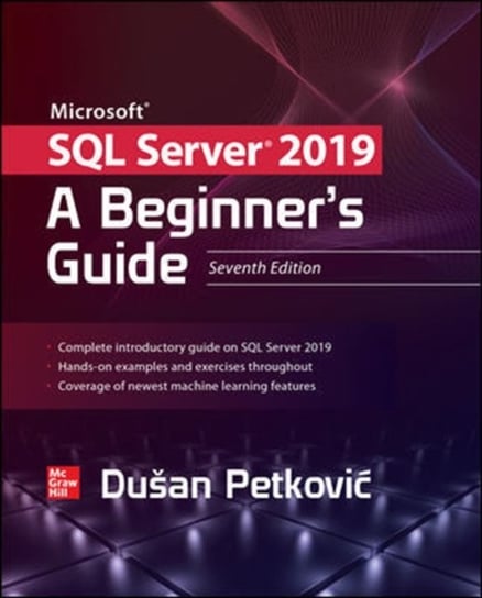 Microsoft SQL Server 2019: A Beginners Guide, Seventh Edition Petkovic Dusan
