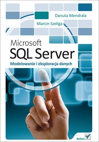 Microsoft SQL Server. Modelowanie i eksploracja danych Mendrala Danuta, Szeliga Marcin
