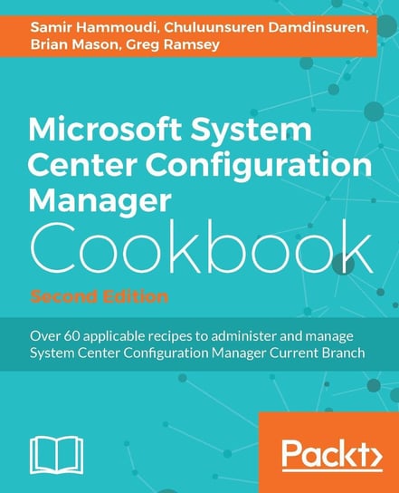 Microsoft System Center Configuration Manager Cookbook Greg Ramsey, Brian Mason, Chuluunsuren Damdinsuren, Samir Hammoudi